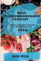 Moje Srodziemnomorskie Przepisy 2022: Latwe I Smaczne Przepisy Dla PoczAtkujAcych - Igor Wilk - cover