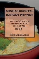 Minhas Receitas Instant Pot 2022: Receitas Faceis E Saborosas Para Iniciantes - Bernardo Barros - cover