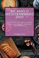 Eu Amo O Mediterraneo 2022: Receitas de Dar Agua Na Boca Faceis de Fazer Da Tradicao Mediterranea - Regina Rocha - cover