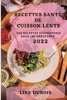 Recettes Sante de Cuisson Lente 2022: Des Recettes Savoureuses Pour Les Debutants - Lisa DuBois - cover