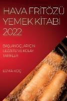 Hava FrItoezu Yemek KItabi 2022: BaSlangiclar IcIn LezzetlI Ve Kolay TarIfler - Esma Koc - cover
