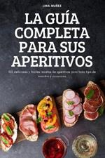 La Guia Completa Para Sus Aperitivos: 100 deliciosas y faciles recetas de aperitivos para todo tipo de eventos y ocasiones