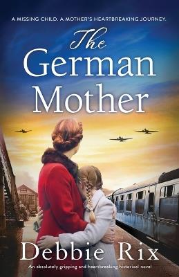 The German Mother: An absolutely gripping and heartbreaking historical novel - Debbie Rix - cover