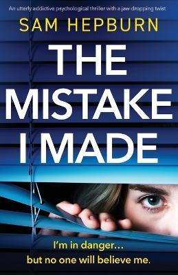 The Mistake I Made: An utterly addictive psychological thriller with a jaw-dropping twist - Sam Hepburn - cover