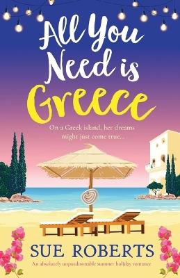 All You Need is Greece: An absolutely unputdownable summer holiday romance - Sue Roberts - cover