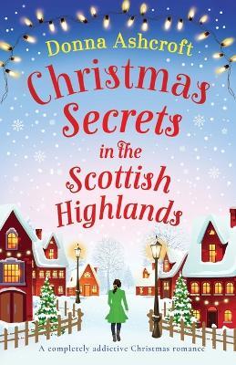 Christmas Secrets in the Scottish Highlands: A completely addictive Christmas romance - Donna Ashcroft - cover