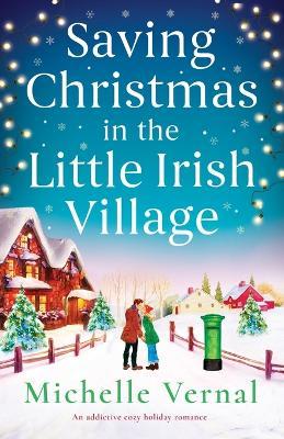 Saving Christmas in the Little Irish Village: An addictive cozy holiday romance - Michelle Vernal - cover