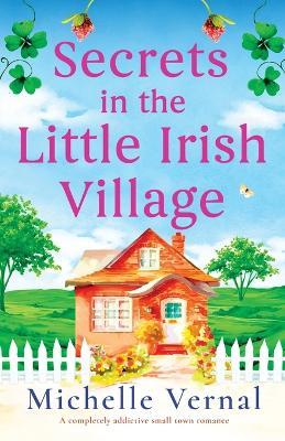 Secrets in the Little Irish Village: A completely addictive small town romance - Michelle Vernal - cover