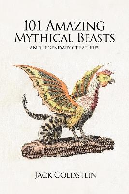 101 Amazing Mythical Beasts: and Legendary Creatures - Jack Goldstein - cover