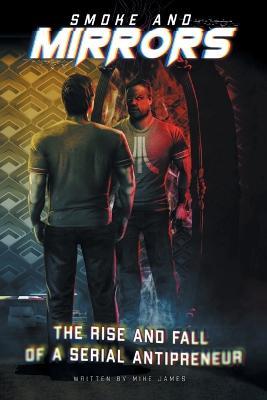 Smoke and Mirrors: The Rise and Fall of a Serial Antipreneur - Mike James - cover