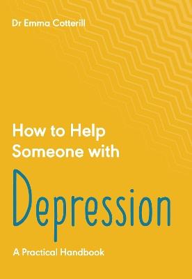How to Help Someone with Depression: A Practical Handbook - Emma Cotterill - cover