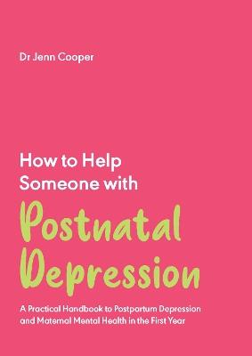 How to Help Someone with Post Natal Depression: A Practical Handbook to Post-Partum Depression and Maternal Mental Health in the First Year - Jenn Cooper - cover