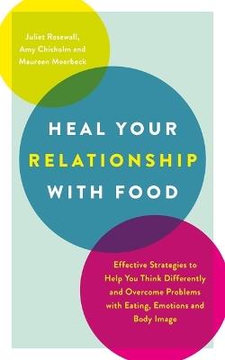 Heal Your Relationship with Food: Effective Strategies to Help You Think Differently and Overcome Problems with Eating, Emotions and Body Image - Juliet Rosewall,Amy Chisholm - cover