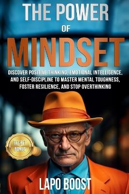The Power of Mindset: Discover Positive Thinking, Emotional Intelligence, and Self-Discipline to Master Mental Toughness, Foster Resilience, and Stop Overthinking - Lapo Boost - cover