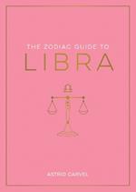 The Zodiac Guide to Libra: The Ultimate Guide to Understanding Your Star Sign, Unlocking Your Destiny and Decoding the Wisdom of the Stars