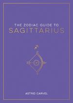 The Zodiac Guide to Sagittarius: The Ultimate Guide to Understanding Your Star Sign, Unlocking Your Destiny and Decoding the Wisdom of the Stars
