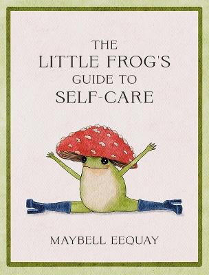 The Little Frog's Guide to Self-Care: Affirmations, Self-Love and Life Lessons According to the Internet's Beloved Mushroom Frog - Maybell Eequay - cover