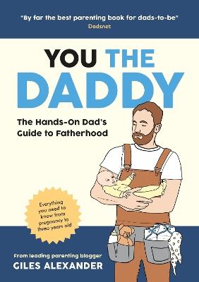 You the Daddy: The Hands-On Dad’s Guide to Pregnancy, Birth and the Early Years of Fatherhood - Giles Alexander - cover