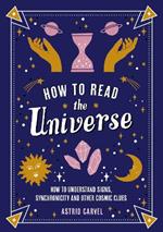 How to Read the Universe: The Beginner's Guide to Understanding Signs, Synchronicity and Other Cosmic Clues