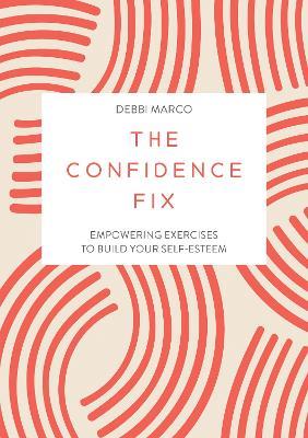 The Confidence Fix: Empowering Exercises to Build Your Self-Esteem - Debbi Marco - cover
