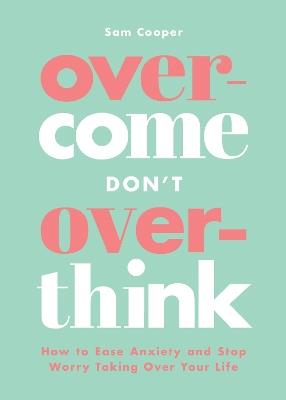 Overcome Don't Overthink: How to Ease Anxiety and Stop Worry Taking Over Your Life - Sam Cooper - cover