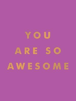 You Are So Awesome: Uplifting Quotes and Affirmations to Celebrate How Amazing You Are - Summersdale Publishers - cover