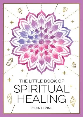 The Little Book of Spiritual Healing: A Beginner's Guide to Natural Healing Practices - Lydia Levine - cover