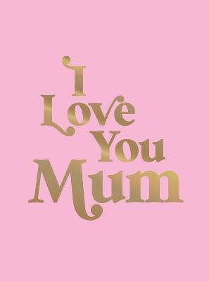 I Love You Mum: A Beautiful Gift to Give to Your Mum - Summersdale Publishers - cover