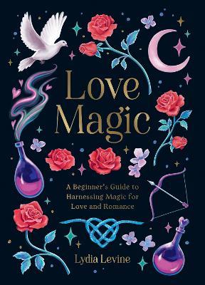 Love Magic: A Beginner's Guide to Harnessing Magic for Love and Romance - Lydia Levine - cover