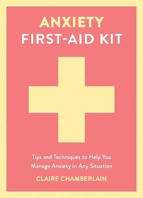 Anxiety First-Aid Kit: Tips and Techniques to Help You Manage Anxiety in Any Situation - Claire Chamberlain - cover