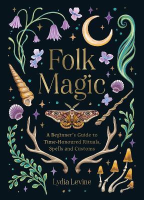 Folk Magic: A Beginner’s Guide to Time-Honoured Rituals, Spells and Customs - Lydia Levine - cover
