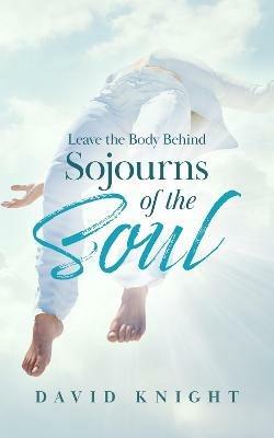 Leave the Body Behind: Sojourns of the Soul - David Knight - cover