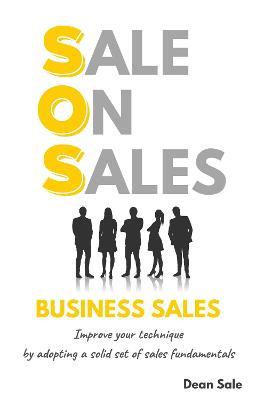 SOS BUSINESS SALES: Improve your technique by adopting a solid set of sales fundamentals - Dean Sale - cover