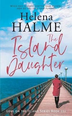 The Island Daughter: When past secrets shatter your present, how do you face your future? - Helena Halme - cover