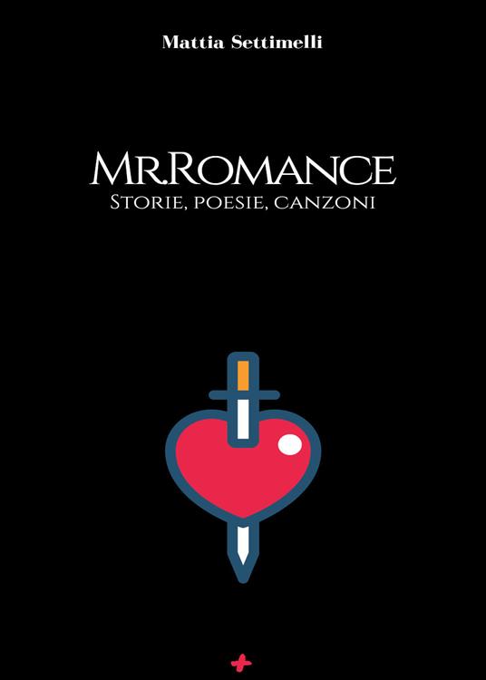 Mr. Romance. Storie, poesie, canzoni - Mattia Settimelli - copertina
