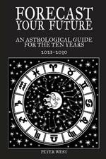 Forecast Your Future: An astrological guide for the ten years 2021 to 2031