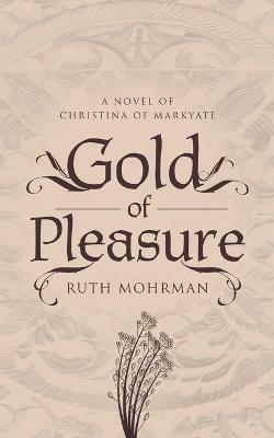 Gold of Pleasure: A Novel of Christina of Markyate - Ruth Mohrman - cover