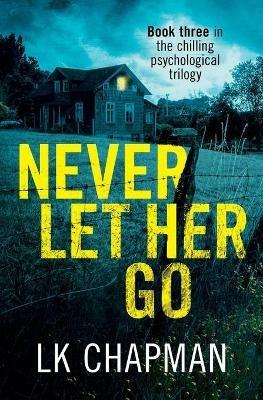 Never Let Her Go: Book three in the chilling psychological trilogy - Lk Chapman - cover