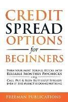 Credit Spread Options for Beginners: Turn Your Most Boring Stocks into Reliable Monthly Paychecks using Call, Put & Iron Butterfly Spreads - Even If The Market is Doing Nothing - Freeman Publications - cover