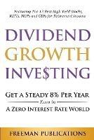 Dividend Growth Investing: Get A Steady 8% Per Year Even In A Zero Interest Rate World: Featuring The 13 Best High Yield Stocks, REITs, MLPs And CEFs For Retirement Income - Freeman Publications - cover