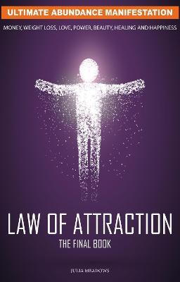 The Law of Attraction: Ultimate Abundance Manifestation: Money, Weight loss, Love, Power, Beauty, Healing and Happiness, The Final Law of Attraction Book.: The Secret Key To Manifesting Business, Relationships & The Change of Life You Desire - Julia Meadows - cover