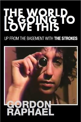 The World Is Going To Love This: Up From The Basement With The Strokes - Gordon Raphael - cover