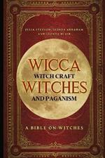 Wicca, Witch Craft, Witches and Paganism: A Bible on Witches: Witch Book (Witches, Spells and Magic 1)