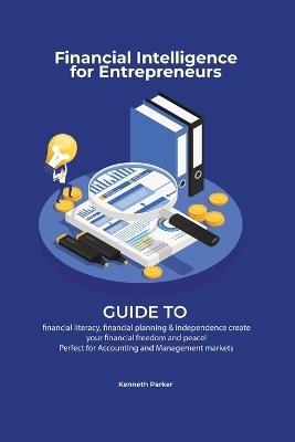Financial intelligence for entrepreneurs - Guide to financial literacy, financial planning & independence create your financial freedom and peace ! Perfect for Accounting and Management markets - Kenneth Parkerr - cover