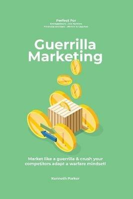 Guerilla marketing New Millennium Edition - Market like a guerrilla & crush your competitors adapt a warfare mindset! perfect for entrepeneurs, job hunters, financial advisors, writers & coaches - Kenneth Parker - cover