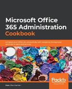 Microsoft Office 365 Administration Cookbook: Enhance your Office 365 productivity with recipes to manage and optimize its apps and services