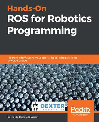 Hands-On ROS for Robotics Programming: Program highly autonomous and AI-capable mobile robots powered by ROS - Bernardo Ronquillo Japon - cover