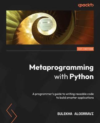 Metaprogramming with Python: A programmer's guide to writing reusable code to build smarter applications - Sulekha AloorRavi - cover