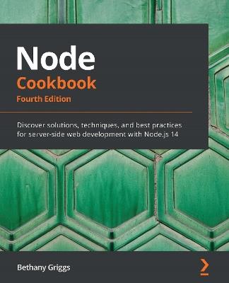 Node Cookbook: Discover solutions, techniques, and best practices for server-side web development with Node.js 14, 4th Edition - Bethany Griggs - cover