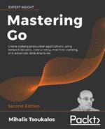 Mastering Go: Create Golang production applications using network libraries, concurrency, machine learning, and advanced data structures, 2nd Edition